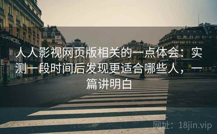 人人影视网页版相关的一点体会：实测一段时间后发现更适合哪些人，一篇讲明白