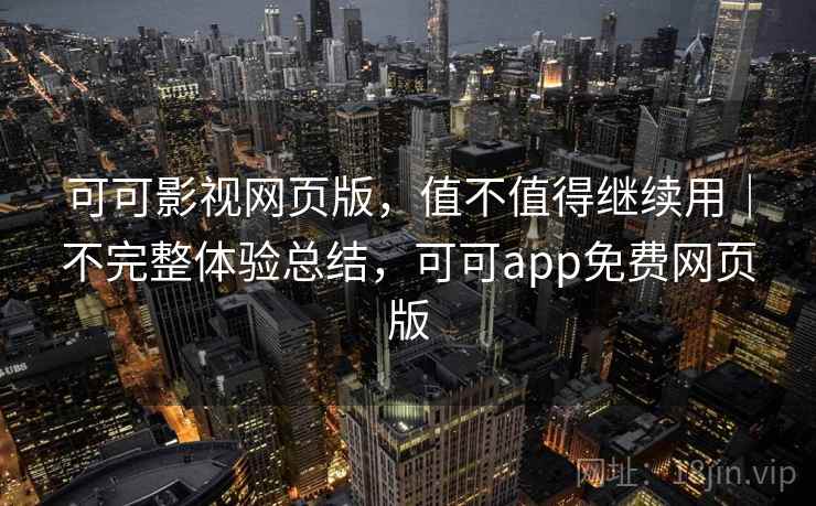 可可影视网页版，值不值得继续用｜不完整体验总结，可可app免费网页版  第2张