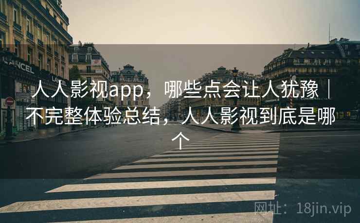 人人影视app，哪些点会让人犹豫｜不完整体验总结，人人影视到底是哪个  第2张