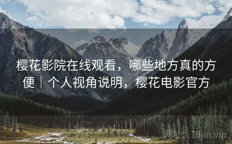 樱花影院在线观看，哪些地方真的方便｜个人视角说明，樱花电影官方  第2张