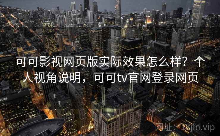 可可影视网页版实际效果怎么样？个人视角说明，可可tv官网登录网页  第2张