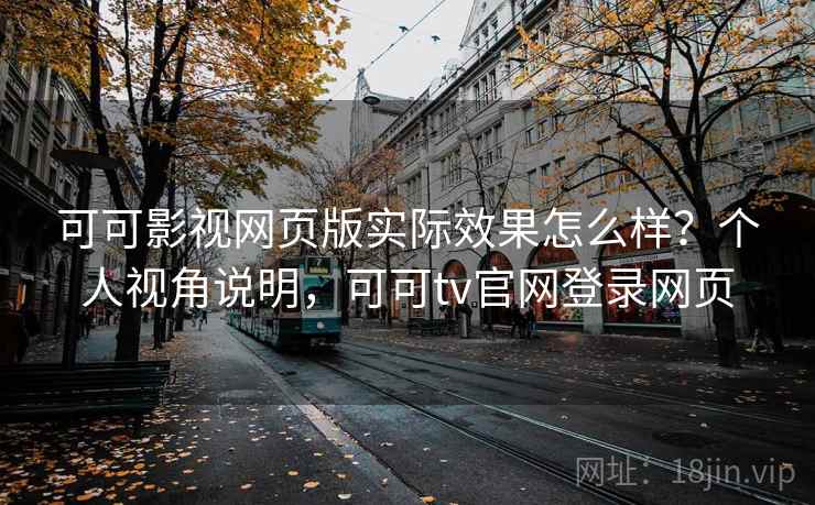 可可影视网页版实际效果怎么样？个人视角说明，可可tv官网登录网页