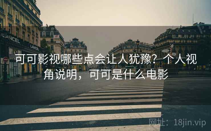 可可影视哪些点会让人犹豫？个人视角说明，可可是什么电影  第2张