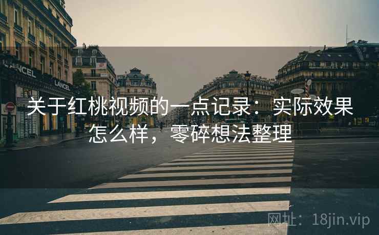 关于红桃视频的一点记录：实际效果怎么样，零碎想法整理  第2张
