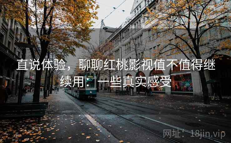 直说体验，聊聊红桃影视值不值得继续用：一些真实感受  第2张