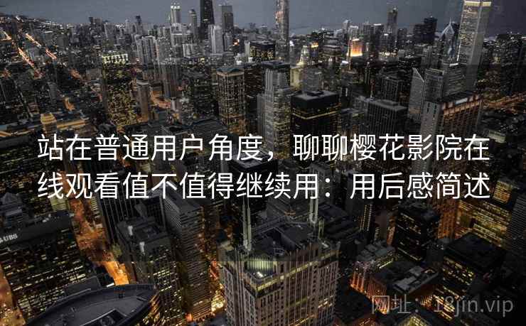 站在普通用户角度，聊聊樱花影院在线观看值不值得继续用：用后感简述
