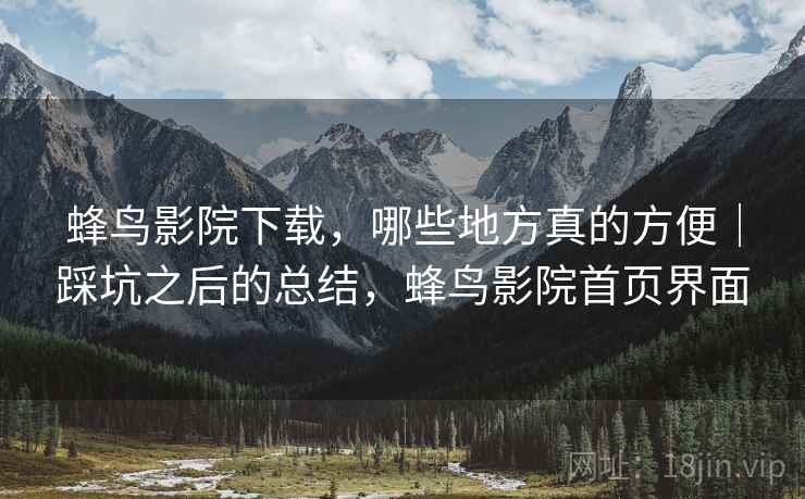 蜂鸟影院下载，哪些地方真的方便｜踩坑之后的总结，蜂鸟影院首页界面  第2张
