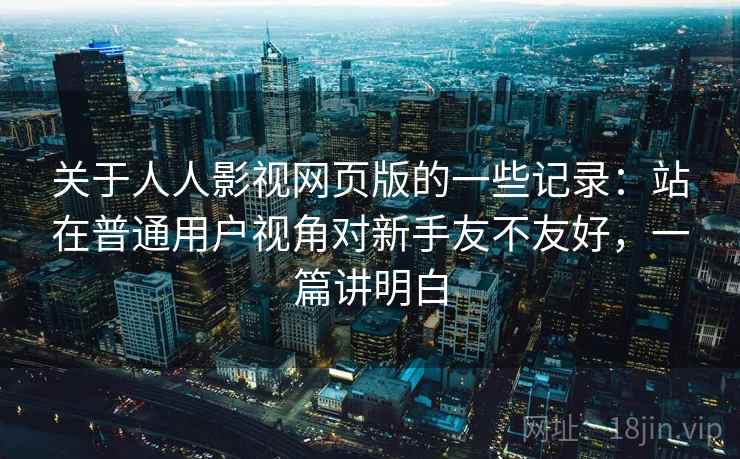 关于人人影视网页版的一些记录：站在普通用户视角对新手友不友好，一篇讲明白