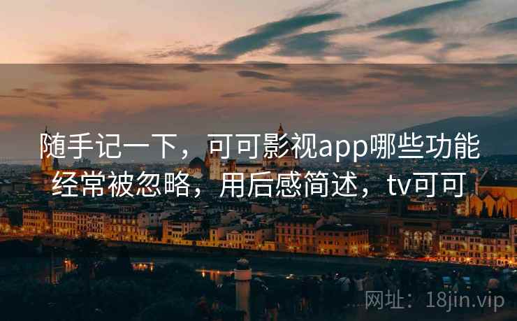 随手记一下，可可影视app哪些功能经常被忽略，用后感简述，tv可可