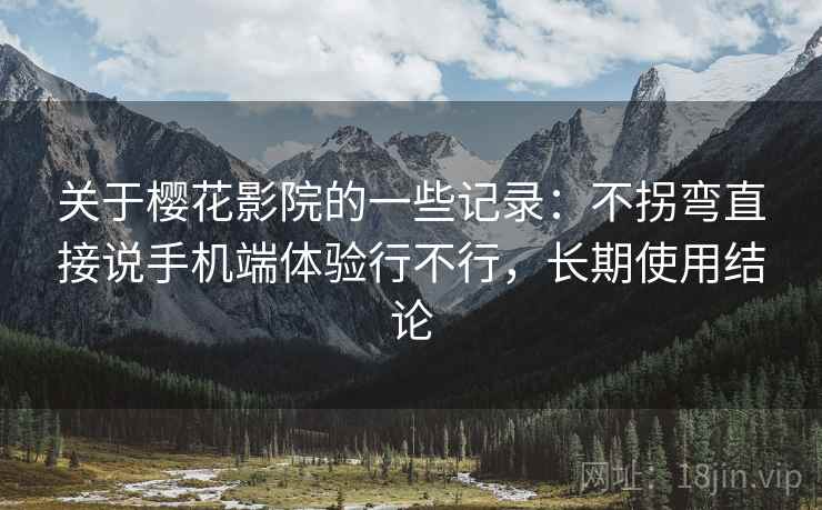 关于樱花影院的一些记录：不拐弯直接说手机端体验行不行，长期使用结论  第2张