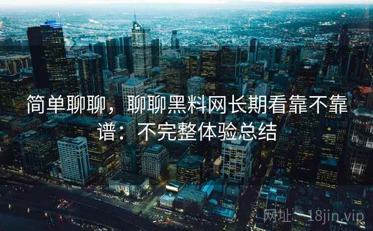 简单聊聊,聊聊黑料网长期看靠不靠谱:不完整体验总结 第2张 简单聊聊,聊聊黑料网长期看靠不靠谱:不完整体验总结 第2张