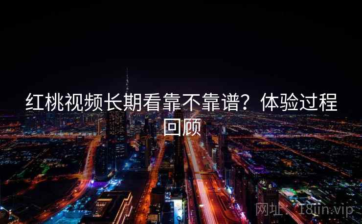 红桃视频长期看靠不靠谱?体验过程回顾 第2张 红桃视频长期看靠不靠谱?体验过程回顾 第2张