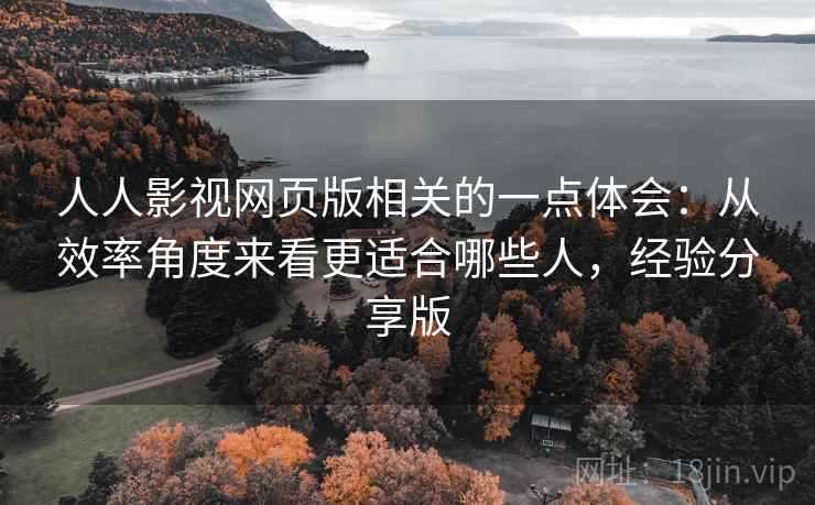 人人影视网页版相关的一点体会:从效率角度来看更适合哪些人,经验分享版 第2张 人人影视网页版相关的一点体会:从效率角度来看更适合哪些人,经验分享版 第2张