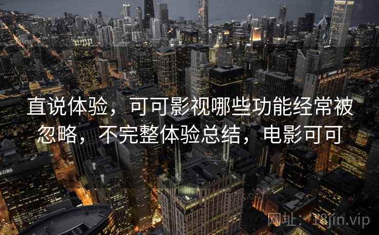 直说体验,可可影视哪些功能经常被忽略,不完整体验总结,电影可可 第2张 直说体验,可可影视哪些功能经常被忽略,不完整体验总结,电影可可 第2张