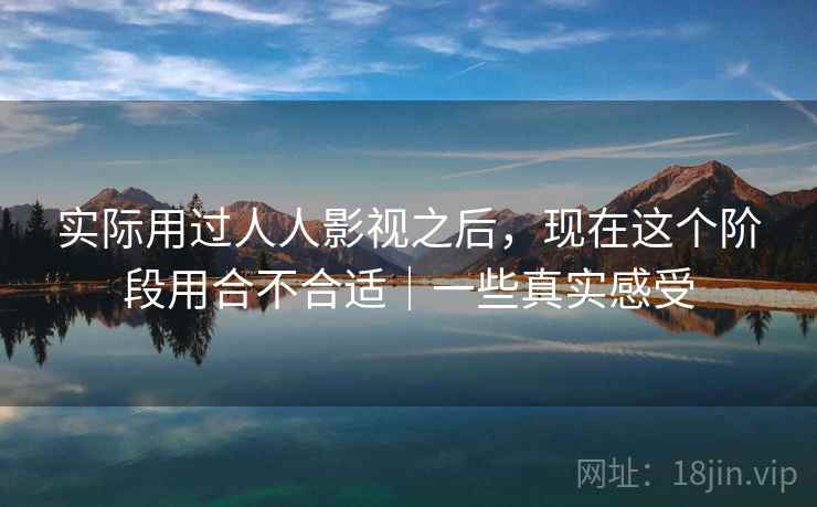 实际用过人人影视之后,现在这个阶段用合不合适|一些真实感受 第2张 实际用过人人影视之后,现在这个阶段用合不合适|一些真实感受 第2张