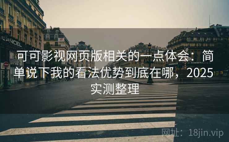 可可影视网页版相关的一点体会:简单说下我的看法优势到底在哪,2025 实测整理 第2张 可可影视网页版相关的一点体会:简单说下我的看法优势到底在哪,2025 实测整理 第2张
