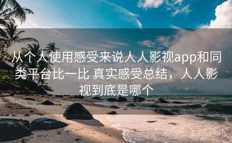 从个人使用感受来说人人影视app和同类平台比一比 真实感受总结，人人影视到底是哪个
