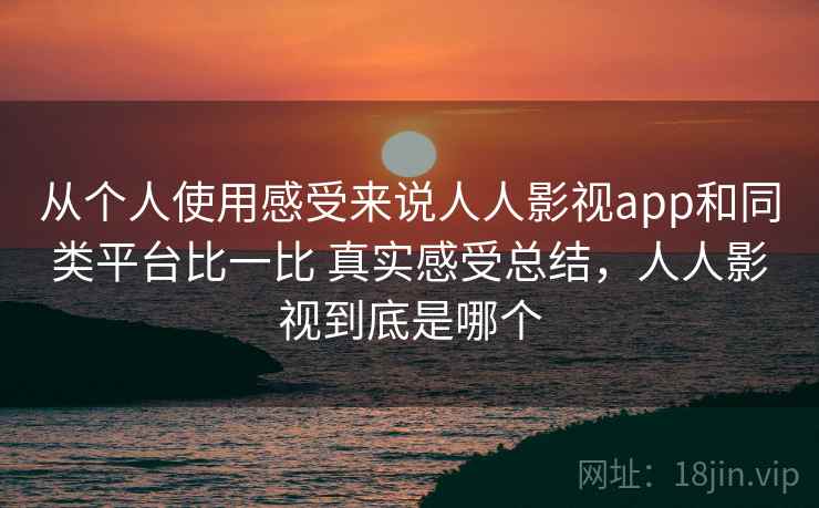 从个人使用感受来说人人影视app和同类平台比一比 真实感受总结,人人影视到底是哪个 第2张 从个人使用感受来说人人影视app和同类平台比一比 真实感受总结,人人影视到底是哪个 第2张