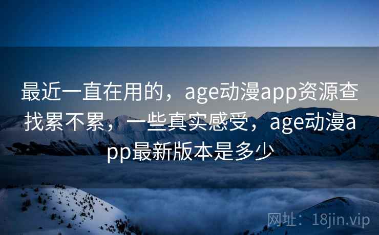 最近一直在用的,age动漫app资源查找累不累,一些真实感受,age动漫app最新版本是多少 第2张 最近一直在用的,age动漫app资源查找累不累,一些真实感受,age动漫app最新版本是多少 第2张