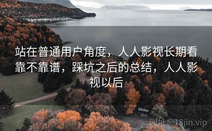 站在普通用户角度，人人影视长期看靠不靠谱，踩坑之后的总结，人人影视以后
