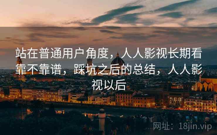 站在普通用户角度，人人影视长期看靠不靠谱，踩坑之后的总结，人人影视以后  第2张