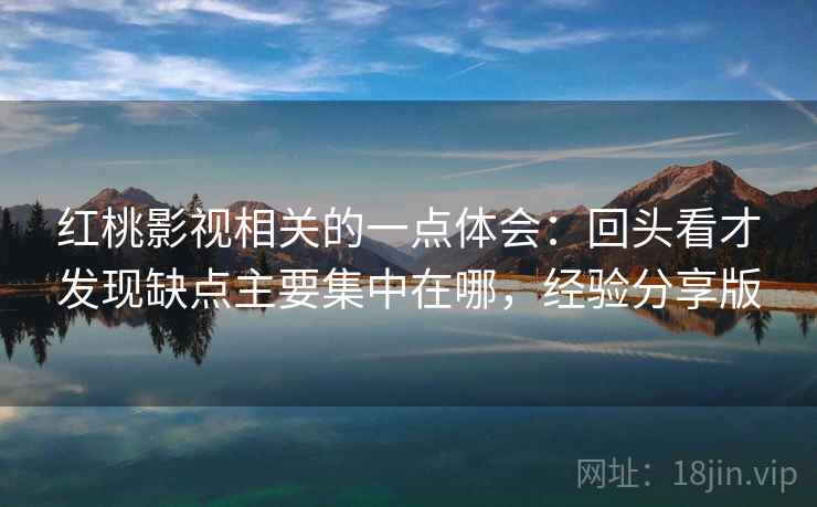 红桃影视相关的一点体会：回头看才发现缺点主要集中在哪，经验分享版